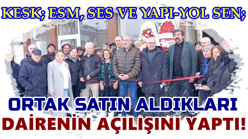 KESK’in iş kollarından SES, ESM ve YAPI-YOL SEN ortaklaşa satın aldıkları kendi dairelerine taşındılar.