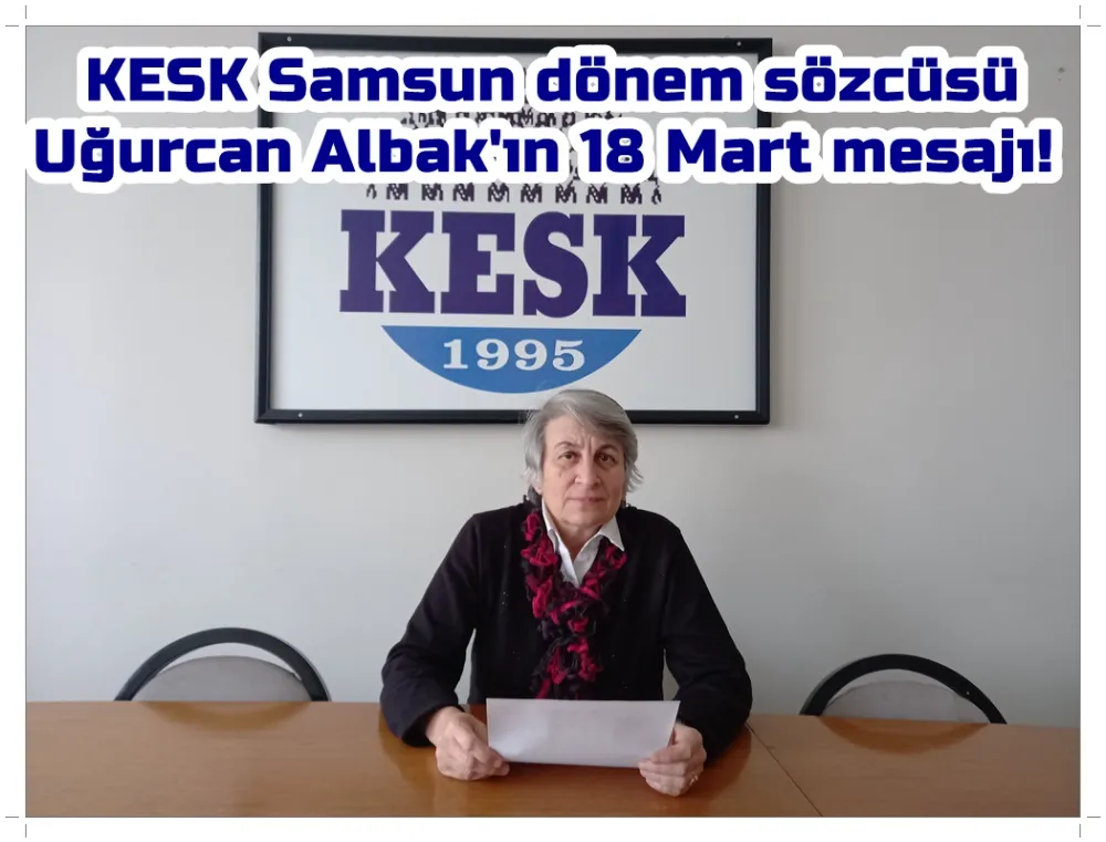 KESK Samsun dönem sözcüsü Uğurcan Albak’ın 18 Mart mesajı