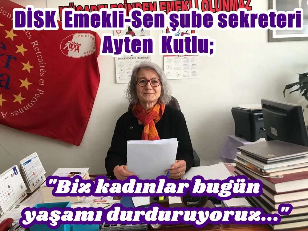 DİSK Emekli-Sen Samsun şube sekreteri Ayten Kutlu; “Biz kadınlar bugün yaşamı durduruyoruz!