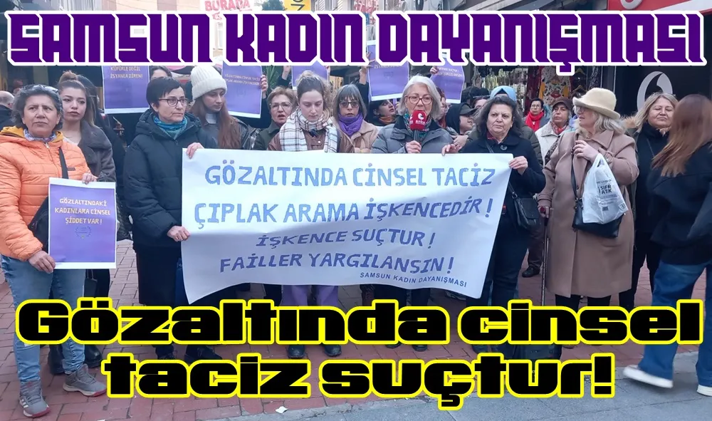 Samsun Kadın Dayanışması; Gözaltındaki cinsel taciz çıplak arama işkencedir, işkence suçtur failler yargılansın!  