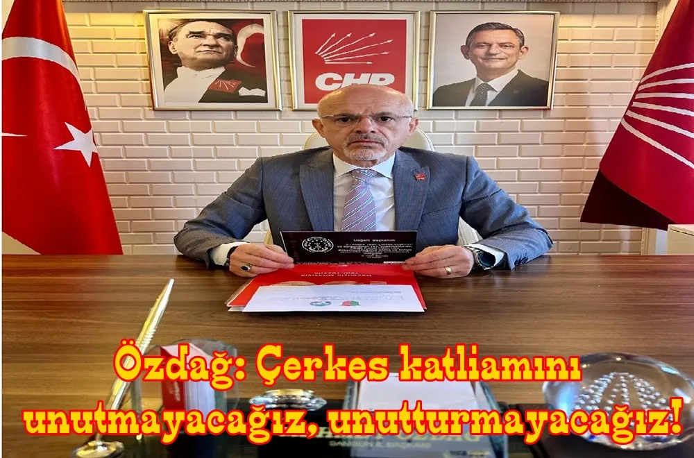 CHP Samsun il başkanı Özdağ; Çerkes Soykırımı ve Sürgününü Unutmadık Unutturmayacağız!