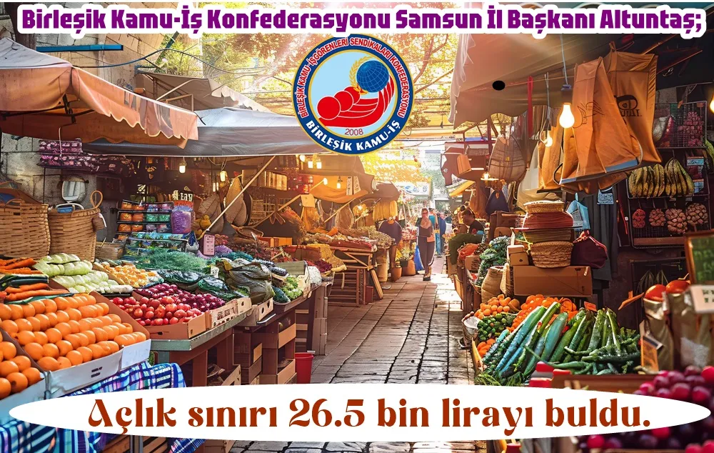Birleşik Kamu-İş Konfederasyonu Samsun İl Başkanı Altuntaş; Açlık sınırı 26.5 bin lirayı buldu.