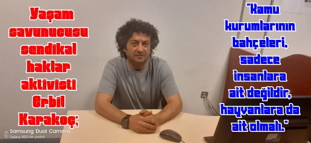Yaşam savunucusu sendikal haklar aktivisti Erbil Karakoç;  
