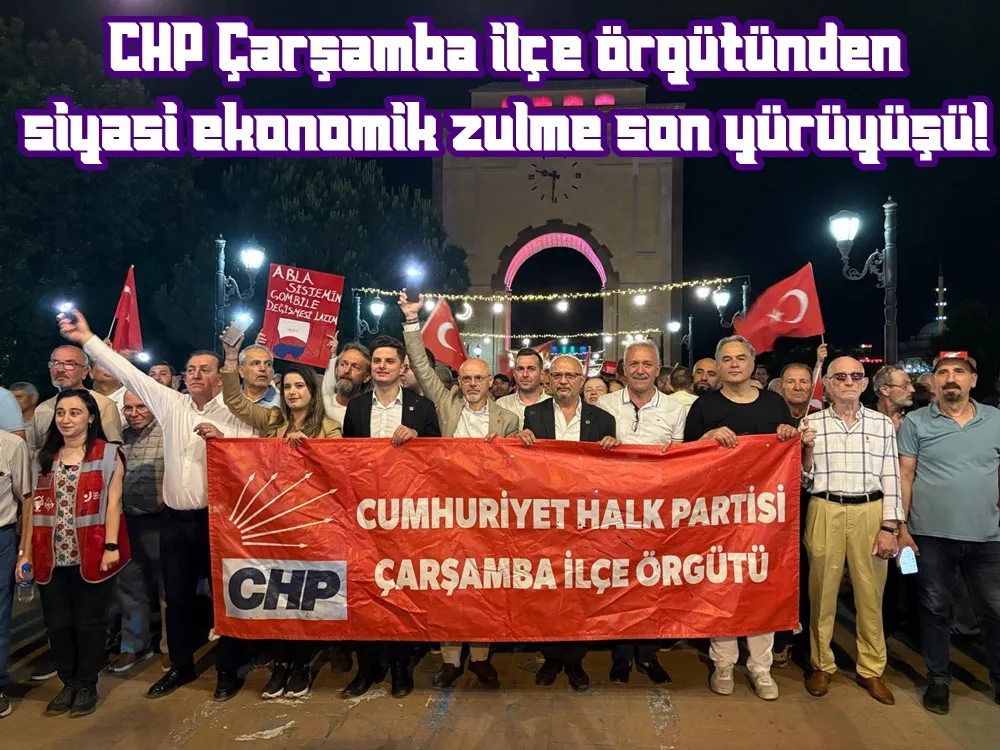 CHP Çarşamba ilçe örgütünden siyasi ekonomik zulme son yürüyüşü