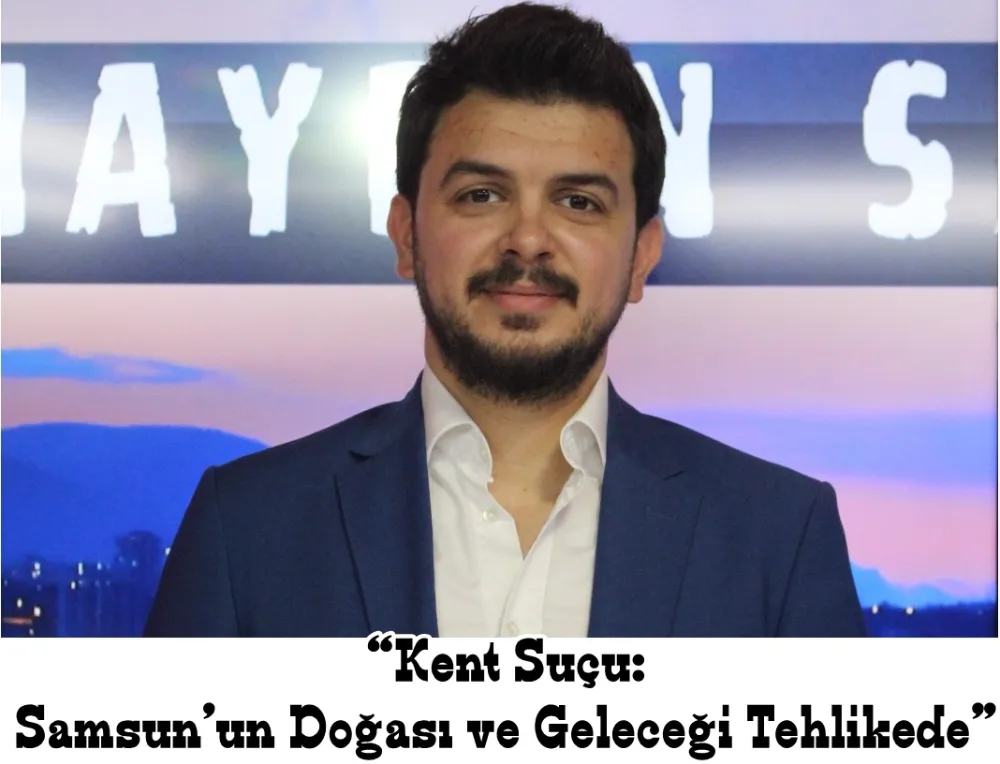  Samsun’un Geleceğini Beton Mafyasına Teslim Etmeyin!